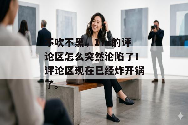 不吹不黑，17c的评论区怎么突然沦陷了！评论区现在已经炸开锅了。