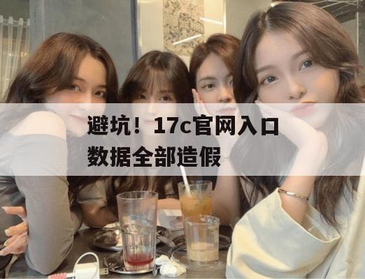 避坑！17c官网入口数据全部造假