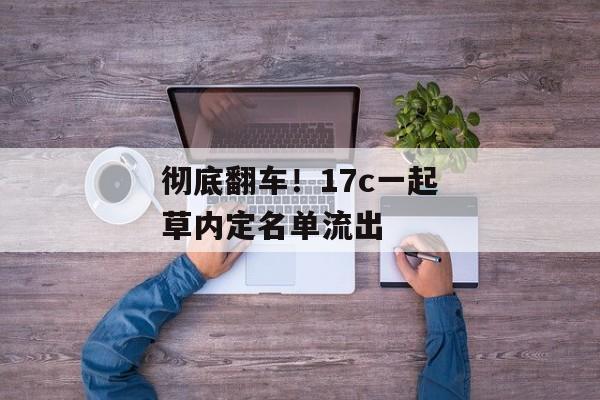 彻底翻车！17c一起草内定名单流出